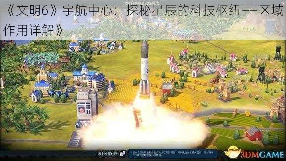 《文明6》宇航中心：探秘星辰的科技枢纽——区域作用详解》